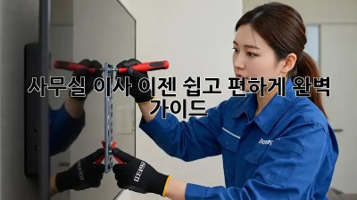 사무실 이사, 이젠 쉽고 편하게! 완벽 가이드