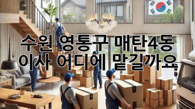 수원 영통구 매탄4동 이사, 어디에 맡길까요?