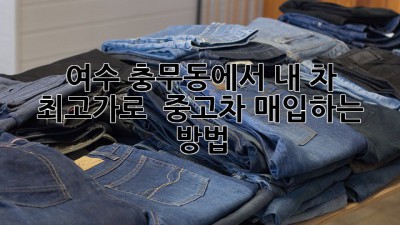 여수 충무동에서 내 차 최고가로 🚗💨 중고차 매입하는 방법?!